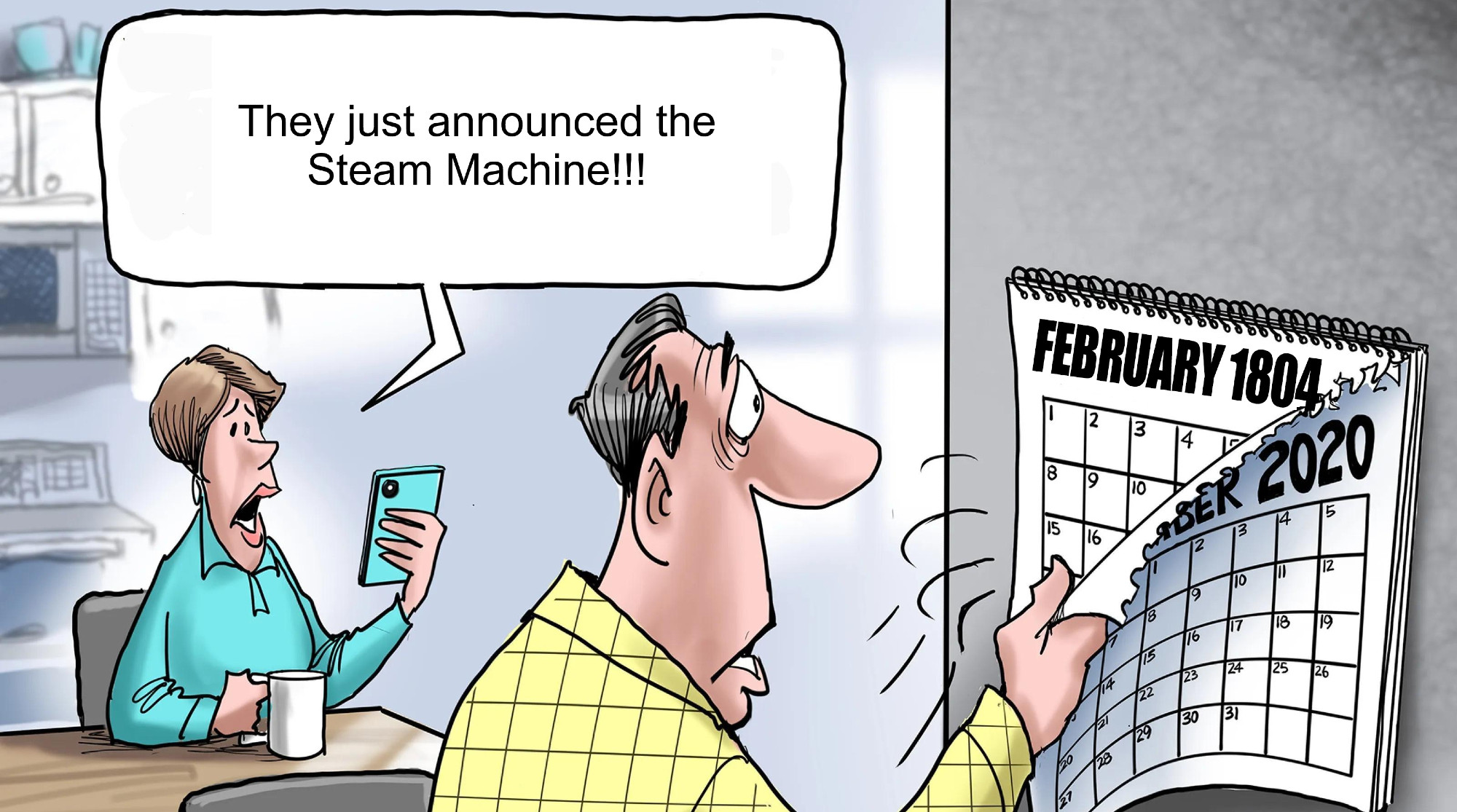Meme image where a man turns calendar over but it's edited to February 1804 and his wife says "They just announced the Steam Machine!!"
